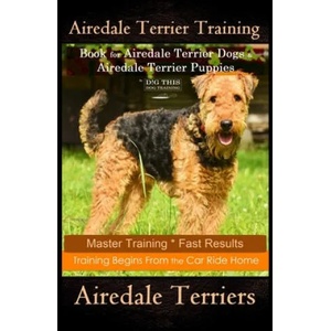 Airedale Terrier Training Book for Airedale Terrier Dogs & Airedale Terrier Puppies By D! G THIS DOG Training: Master Training * Fast Results, Training | Doug K. Naiyn (ISBN: 9781707048465)