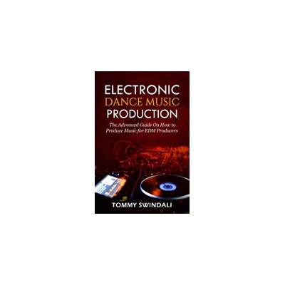 Electronic Dance Music Production: The Advanced Guide On How to Produce Music for EDM Producers Swindali TommyPaperback