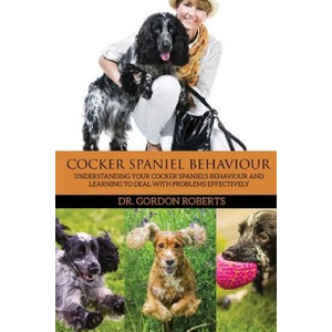 Cocker Spaniel Behaviour: Understanding Your Cocker Spaniel's Behaviour and Learning to Deal with Problems Effectively | Gordon Roberts Bvsc Mrcvs (2015)