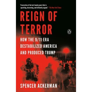 Reign of Terror: How the 9/11 Era Destabilized America and Produced Trump | Ackerman, Spencer (ISBN: 9781984879790)