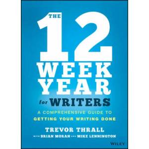 12 Week Year for Writers - A Comprehensive Guide to Getting Your Writing Done | A. Trevor Thrall, Brian P. Moran, Michael Lennington (ISBN: 9781119817437)