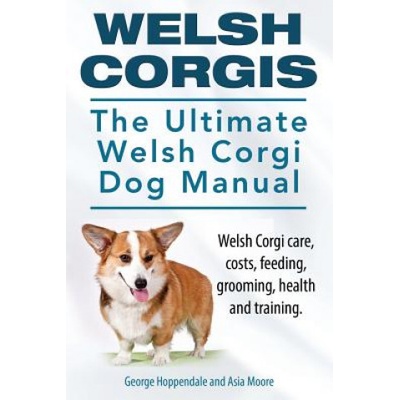 Welsh Corgis. the Ultimate Welsh Corgi Dog Manual. Welsh Corgi Care, Costs, Feeding, Grooming, Health and Training.