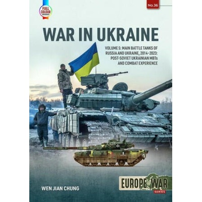 War in Ukraine: Volume 5: Main Battle Tanks of Russia and Ukraine, 2014-2023 -- Post-Soviet Ukrainian Mbts and Combat Experience | Chung, Wen Jian