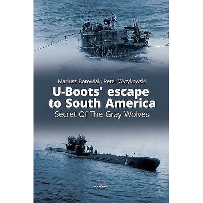 U-Boots' Escape to South America Secret of the Gray Wolves | Mariusz Borowiak, Peter Wytykowski