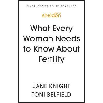 What Every Woman Needs to Know About Fertility | Jane Knight, Toni Belfield