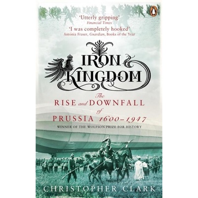 Iron Kingdom - The Rise and Downfall of Prussia, 1600-1947 Clark ChristopherPaperback