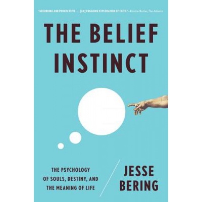 Belief Instinct: The Psychology of Souls, Destiny, and the Meaning of Life Bering Jesse