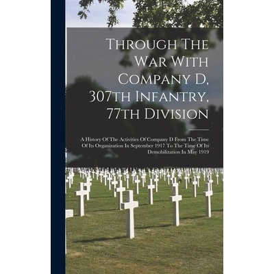 Through The War With Company D, 307th Infantry, 77th Division: A History Of The Activities Of Company D From The Time Of Its Organization In September" - ""