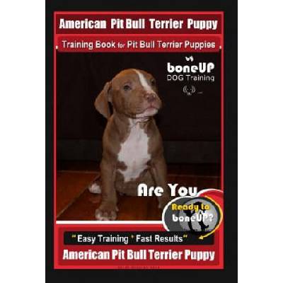 American Pit Bull Terrier Puppy Training Book for Pit Bull Terrier Puppies By BoneUP DOG Training: Are You Ready to Bone Up? Easy Training * Fast Resu