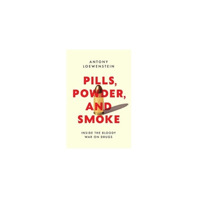 Pills, Powder, and Smoke - Antony Loewenstein