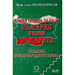 Каква трябва да бъде България и какви българите съгласно международното право (ISBN: 9789545783982)