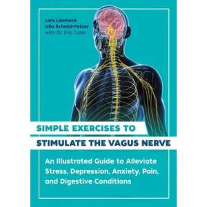 Simple Exercises to Stimulate the Vagus Nerve: An Illustrated Guide to Alleviate Stress, Depression, Anxiety, Pain, and Digestive Conditions (ISBN: 9781644116296)