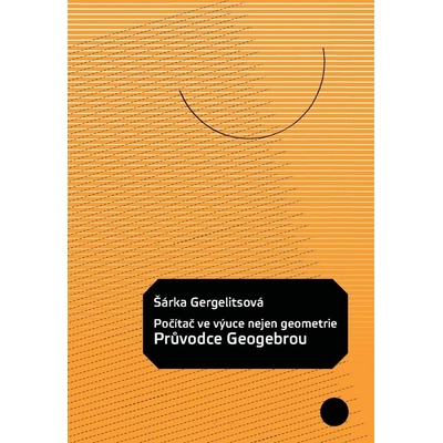 Počítač ve výuce nejen geometrie Průvodce Geogebrou Šárka Gergelitsová CZ
