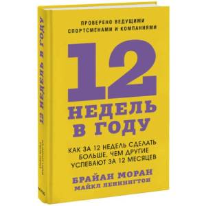 12 недель в году. Как за 12 недель сделать больше, чем другие успевают за 12 месяцев | Б. Моран, М. Леннингтон (2022)