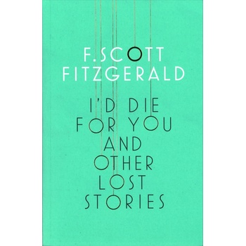 I\'d Die for You and Other Lost Stories - Francis Scott Fitzgerald