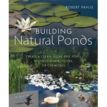 Building Natural Ponds: Create a Clean, Algae-Free Pond Without Pumps, Filters, or Chemicals Pavlis RobertPaperback