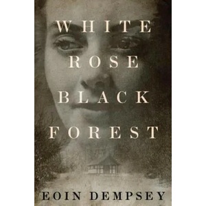 White Rose, Black Forest | Eoin Dempsey (ISBN: 9781503954052)