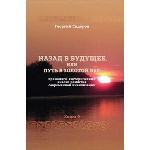 Назад в будущее, или Путь в золотой век. Книга 9. Хронолого-эзотерический анализ развития современной цивилизации (2026)