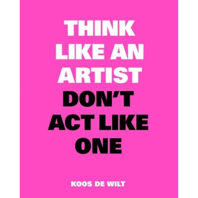 Think Like an Artist, Don't Act Like One: Com... Koos de Wilt