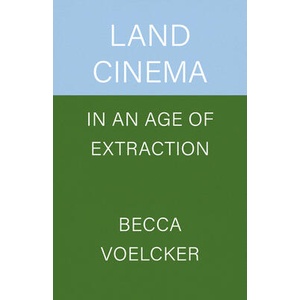 Land Cinema in an Age of Extraction | Becca Voelcker (ISBN: 9780520416451)