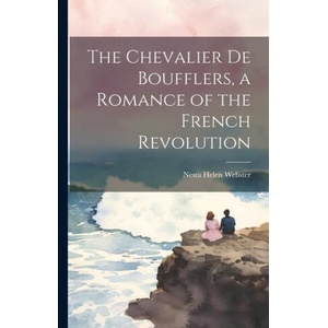 The Chevalier de Boufflers, a Romance of the French Revolution | Nesta Helen Webster (ISBN: 9781021494023)