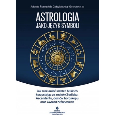 ASTROLOGIA JAKO JĘZYK SYMBOLI JAK ZROZUMIEĆ SIEBIE I BLISKICH KORZYSTAJĄC ZE ZNAKÓW ZODIAKU ASCENDENTU DOMÓW HOROSKOPU ORAZ