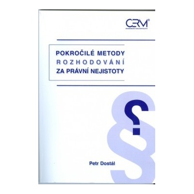 Pokročilé metody rozhodování za právní nejistoty - Petr Dostál