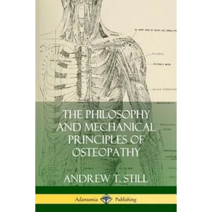 Philosophy and Mechanical Principles of Osteopathy | Andrew T Still (2018)