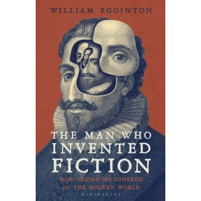 The Man Who Invented Fiction: How Cervantes U... - William Egginton