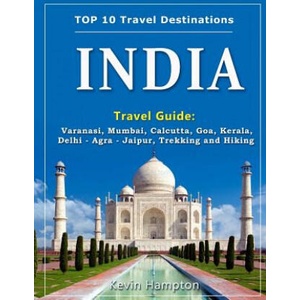 INDIA Travel Guide: Varanasi, Mumbai, Calcutta, Goa, Kerala, Delhi - Agra - Jaipur, Trekking and Hiking | Kevin Hampton (2018)