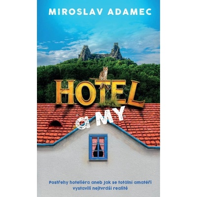Hotel a MY - Postřehy hoteliéra aneb Jak se totální amatéři vystavili nejtvrdší realitě - Miroslav Adamec