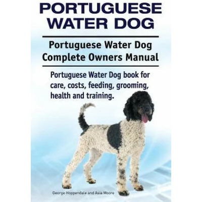 Portuguese Water Dog. Portuguese Water Dog Complete Owners Manual. Portuguese Water Dog book for care, costs, feeding, grooming, health and training. | George Hoppendale, Asia Moore