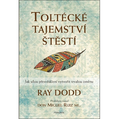 Toltécké tajemství štěstí - Jak silou přesvědčení vytvořit trvalou změnu - Ray Dodd