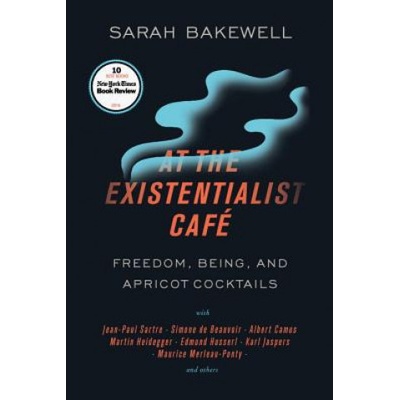 At the Existentialist Café: Freedom, Being, and Apricot Cocktails with Jean-Paul Sartre, Simone de Beauvoir, Albert Camus, Martin Heidegger, Mauri