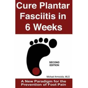 Cure Plantar Fasciitis in 6 Weeks: A New Paradigm for the Prevention of Foot Pain