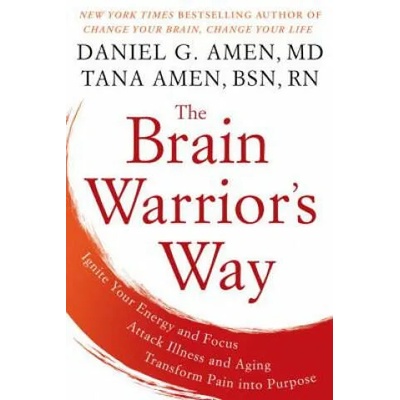 The Brain Warrior's Way: Ignite Your Energy and Focus, Attack Illness and Aging, Transform Pain Into Purpose | Daniel G. Amen, Tana Amen
