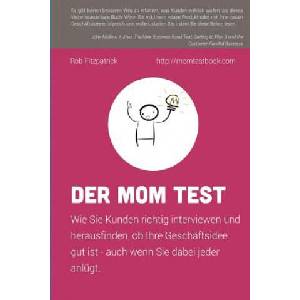 Der Mom Test: Wie Sie Kunden richtig interviewen und herausfinden, ob Ihre Geschäftsidee gut ist - auch wenn Sie dabei jeder anlügt. | Rob Fitzpatrick, Anastasia Podolean, Daniel Bartel (ISBN: 9781533697257)