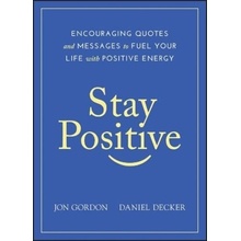 Stay Positive: Encouraging Quotes and Messages to Fuel Your Life with Positive Energy Gordon Jon