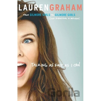Talking As Fast As I Can : From Gilmore Girls to Gilmore Girls, and Everything in Between
