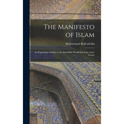 The Manifesto of Islam; An Exposition of Islam as the Inevitable World Iideology of the Future | Rafi-ud-din Muhammad