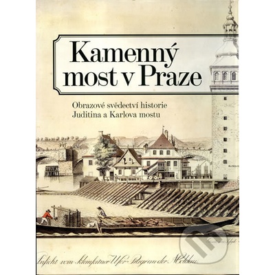 Kamenný most v Praze - Obrazové svědectví historie Juditina a Karlova mostu
