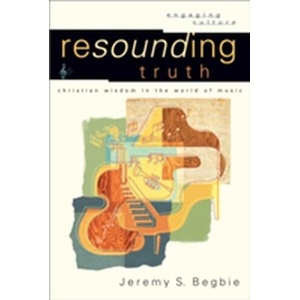Resounding Truth - Christian Wisdom in the World of Music | Jeremy S. Begbie (ISBN: 9780801026959)
