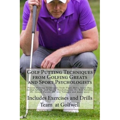 Golf Putting Techniques from Golfing Greats and Sport Psychologists: Proven Putting Techniques from Tiger, Rory, Jason Day, Jordan Spieth, and Sports