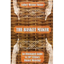 The Basket Maker: An Illustrated Guide to 20th Century Basket Weaving Turner Luther WestonPaperback