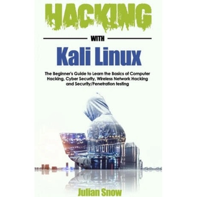Hacking with Kali Linux: The Beginner's Guide to Learn the Basics of Computer Hacking, Cyber Security, Wireless Network Hacking and Security/Pe | Julian Snow
