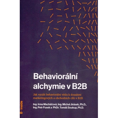 Behaviorální alchymie v B2B jak využít behaviorální vědu k dosažení marketingových a obchod cílů - Macháčová Irma Jirásek Michal Fusek Petr a Soukup Tomáš