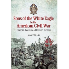 Sons of the White Eagle in the American Civil War Bielski Mark F.