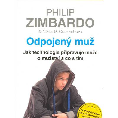 Zimbardo Philip: Odpojený muž-technologie připravuje muže o mužství (Digitální technologie vytváří alternativní světy, jež na své objevitele nekladou žádné zvláštní nároky. Oklešťují však jejich spole