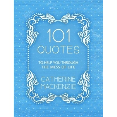 101 Quotes to Help You Through the Mess of Life MacKenzie Catherine