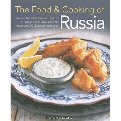 The Food & Cooking of Russia: Discover the Rich and Varied Character of Russian Cuising, in 60 Authentic Recipes and 300 Glorious Photographs Makhonko Elena